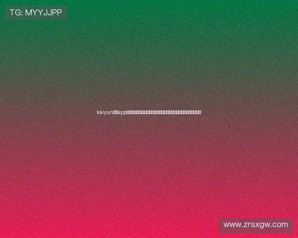 kaiyun体育app官网入口网页版下载最新版本,确保用户安全稳定体验体育娱乐内容 kaiyun体育app官网入口网页版下载最新版本,确保用户安全稳定体验体育娱乐内容